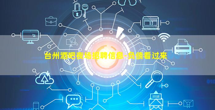 台州酒吧夜场招聘信息-负债看过来